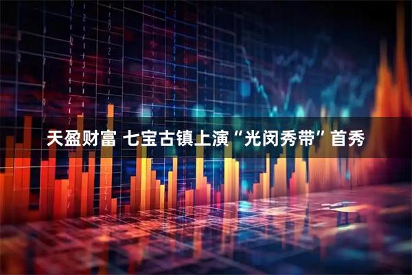 天盈财富 七宝古镇上演“光闵秀带”首秀