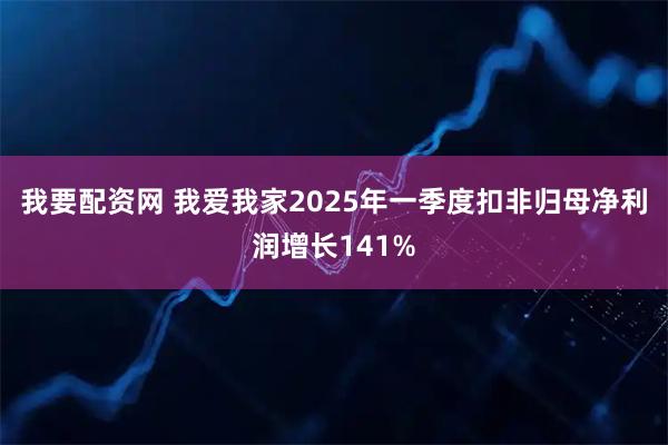 我要配资网 我爱我家2025年一季度扣非归母净利润增长141%