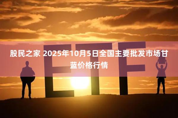 股民之家 2025年10月5日全国主要批发市场甘蓝价格行情