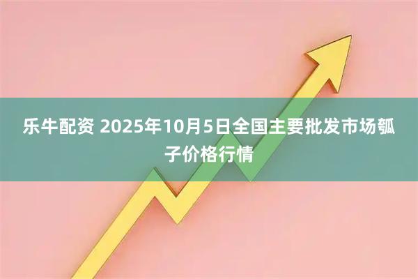 乐牛配资 2025年10月5日全国主要批发市场瓠子价格行情