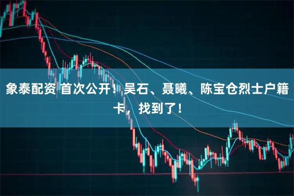 象泰配资 首次公开！吴石、聂曦、陈宝仓烈士户籍卡，找到了！