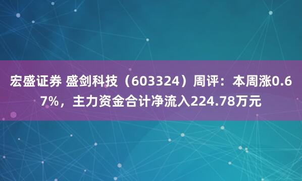 宏盛证券 盛剑科技（603324）周评：本周涨0.67%，主力资金合计净流入224.78万元