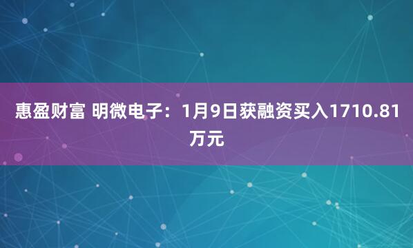 惠盈财富 明微电子：1月9日获融资买入1710.81万元
