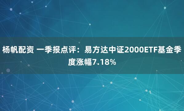杨帆配资 一季报点评：易方达中证2000ETF基金季度涨幅7.18%