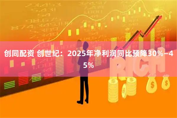 创同配资 创世纪：2025年净利润同比预降30%—45%