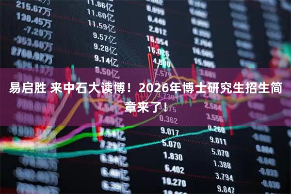 易启胜 来中石大读博！2026年博士研究生招生简章来了！